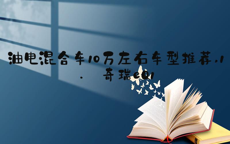 油电混合车10万左右车型推荐 1. 奇瑞eQ1